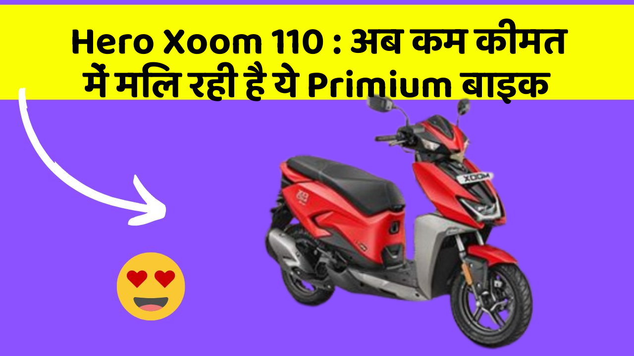 Hero Xoom 110: अब कम कीमत में मिल रही है ये Primium बाइक