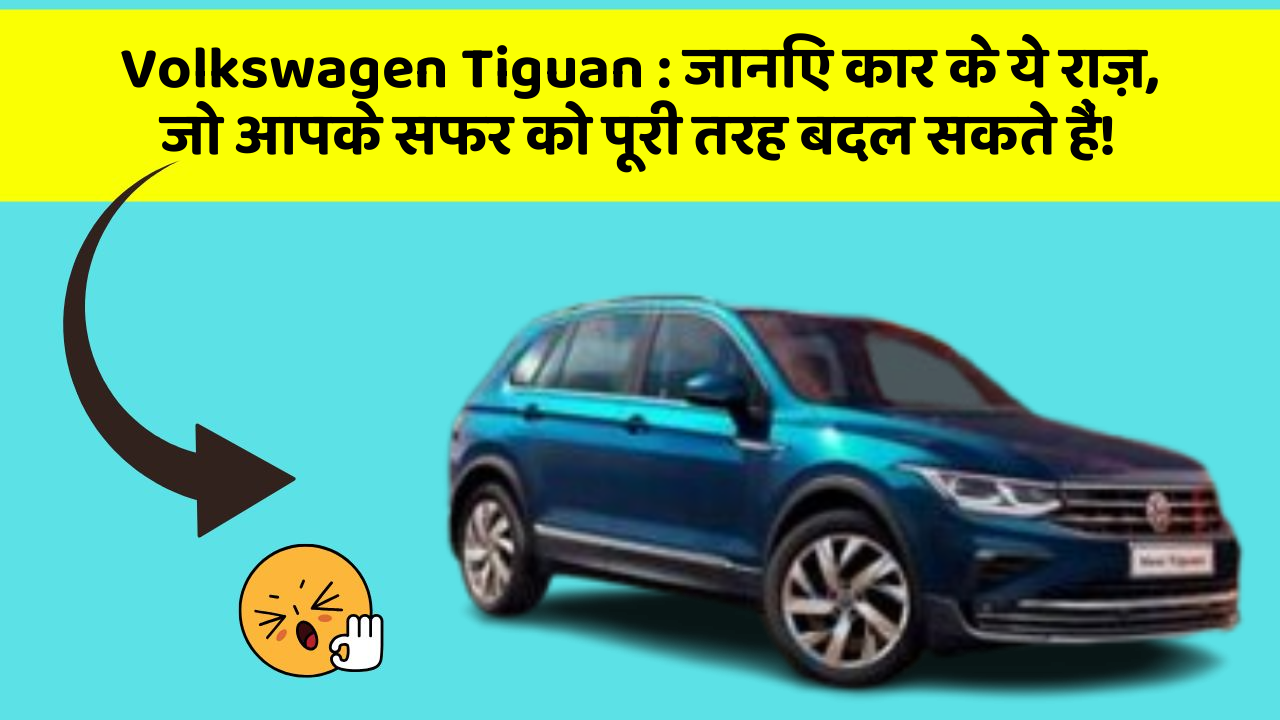 Volkswagen Tiguan: जानिए कार के ये राज़, जो आपके सफर को पूरी तरह बदल सकते हैं!