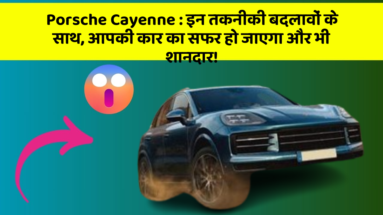 Porsche Cayenne:इन तकनीकी बदलावों के साथ, आपकी कार का सफर हो जाएगा और भी शानदार!