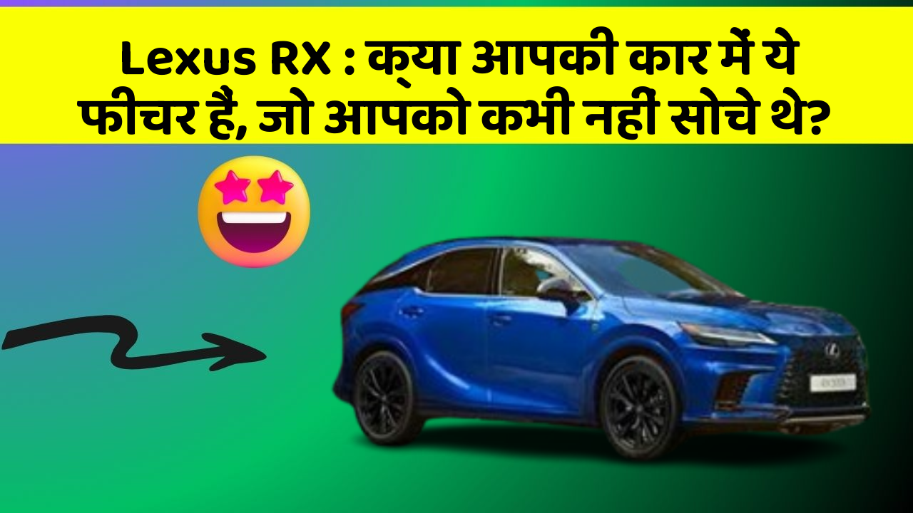 Lexus RX: क्या आपकी कार में ये फीचर हैं, जो आपको कभी नहीं सोचे थे?