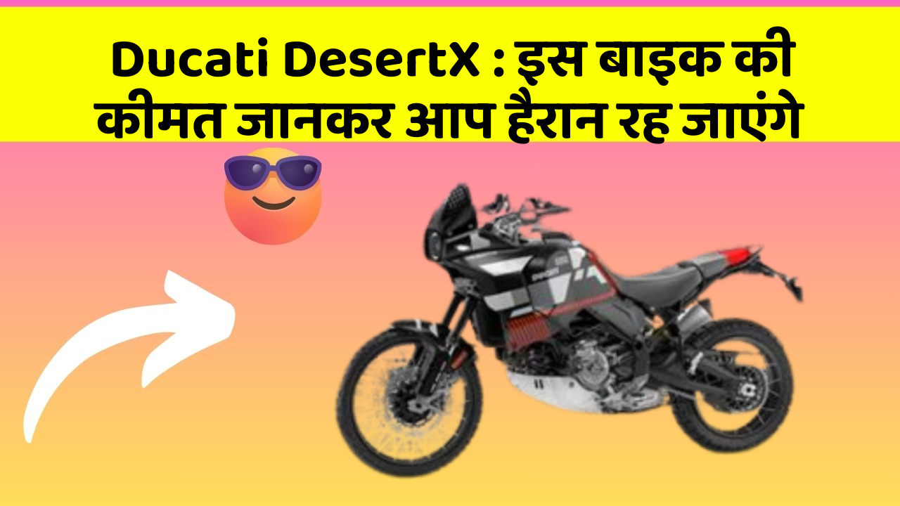 Ducati DesertX : इस बाइक की कीमत जानकर आप हैरान रह जाएंगे