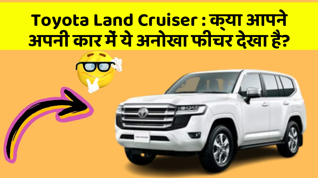 Toyota Land Cruiser : क्या आपने अपनी कार में ये अनोखा फीचर देखा है?