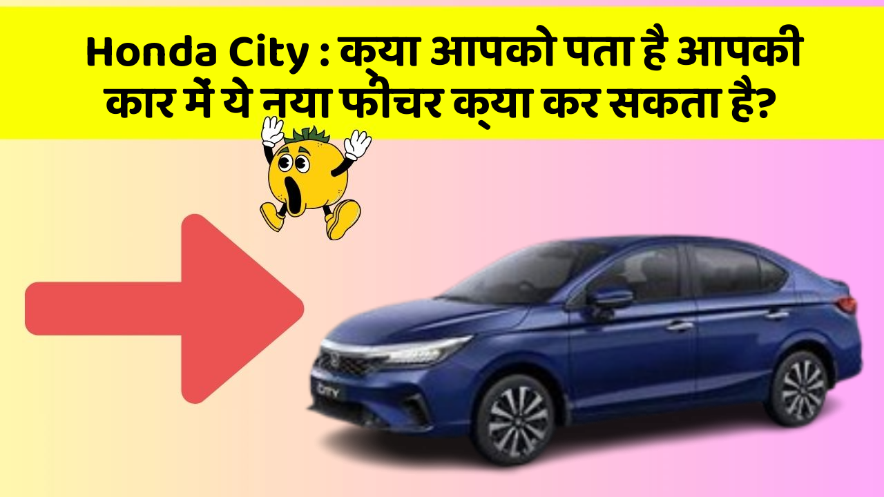 Honda City: क्या आपको पता है आपकी कार में ये नया फीचर क्या कर सकता है?