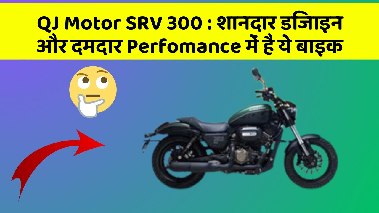 QJ Motor SRV 300: शानदार डिजाइन और दमदार Perfomance में है ये बाइक