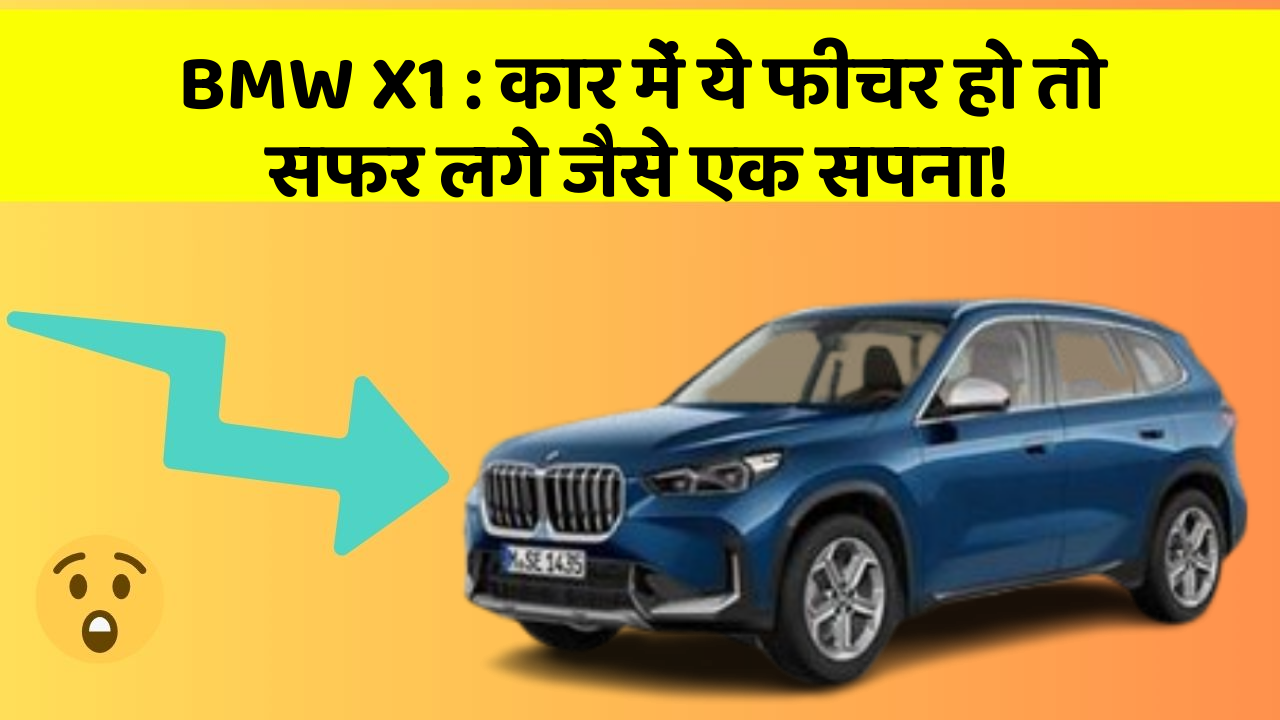BMW X1: कार में ये फीचर हो तो सफर लगे जैसे एक सपना!