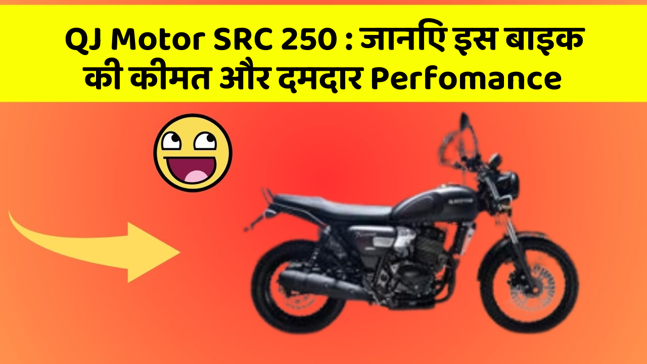 QJ Motor SRC 250: जानिए इस बाइक की कीमत और दमदार Perfomance