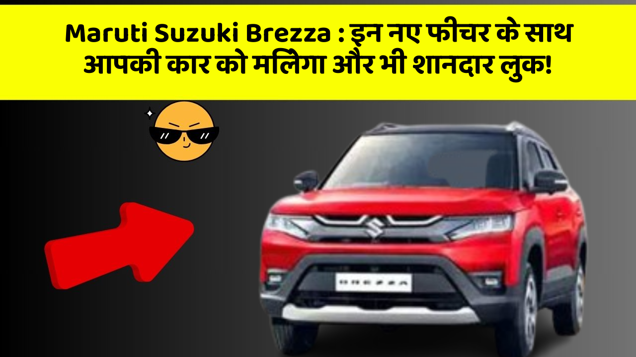 Maruti Suzuki Brezza : इन नए फीचर के साथ आपकी कार को मिलेगा और भी शानदार लुक!